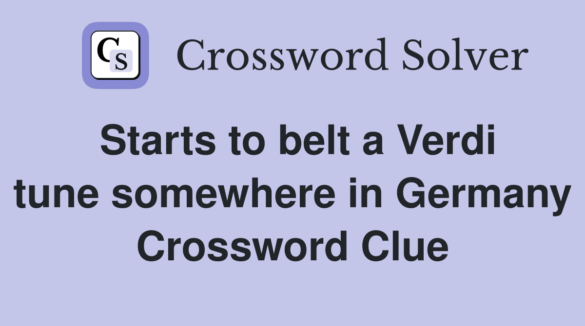 Starts to belt a Verdi tune somewhere in Germany Crossword Clue