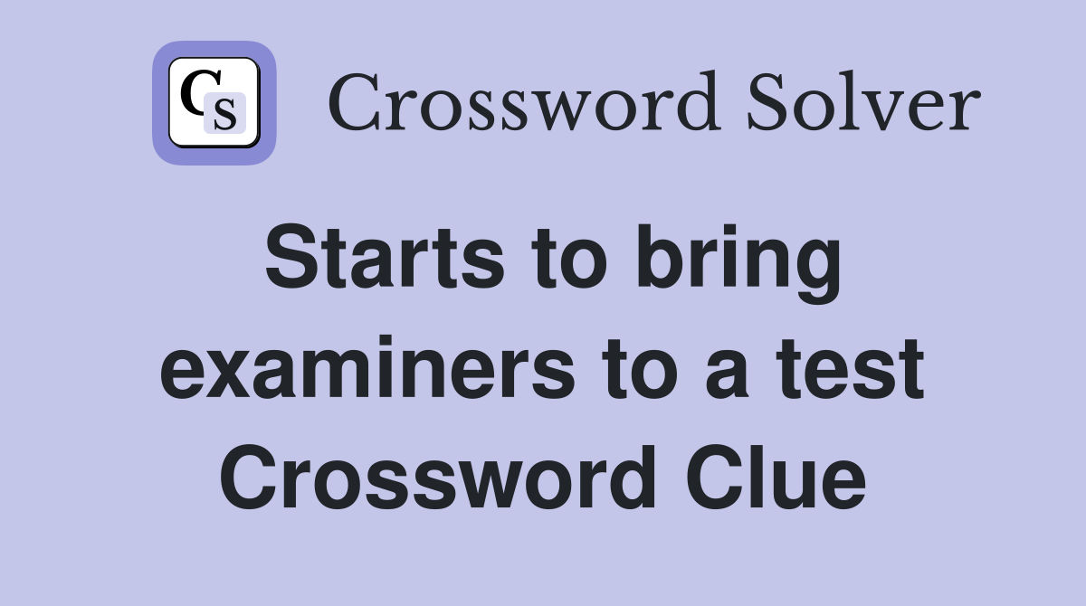 Starts to bring examiners to a test Crossword Clue