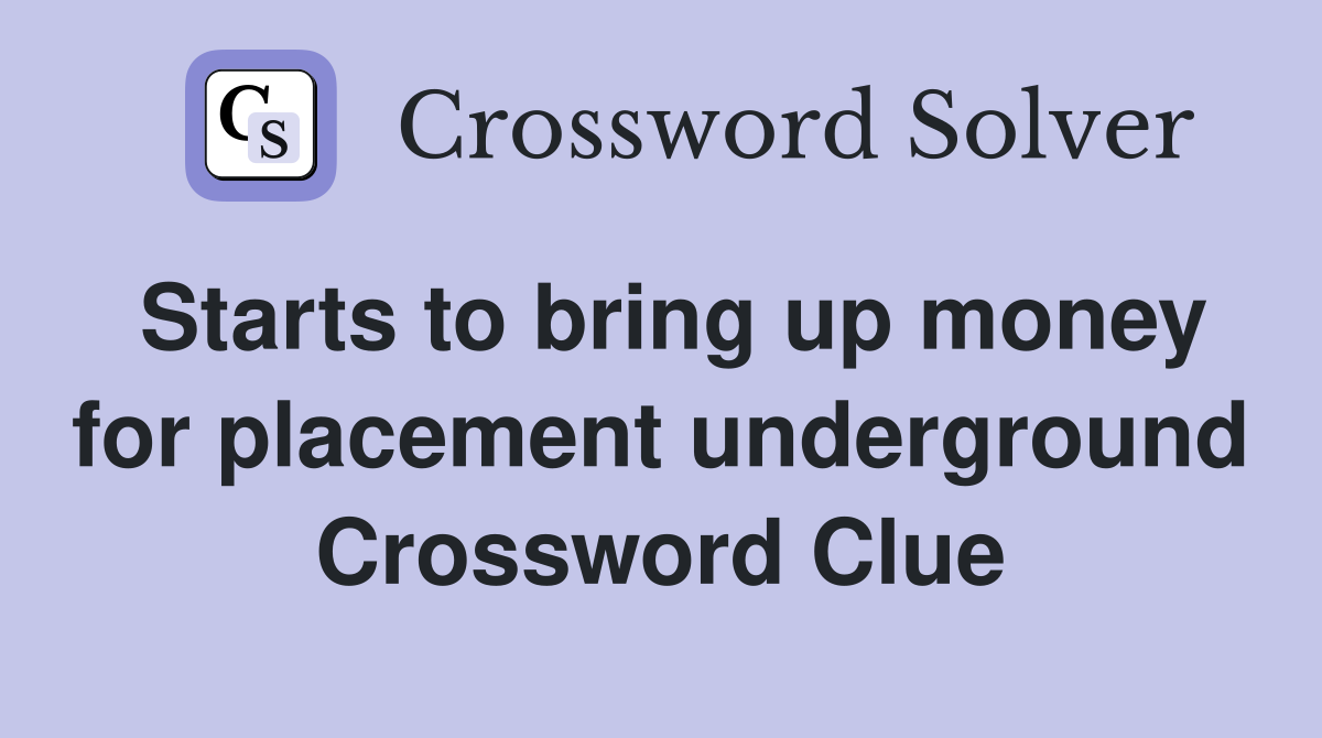Starts to bring up money for placement underground Crossword Clue