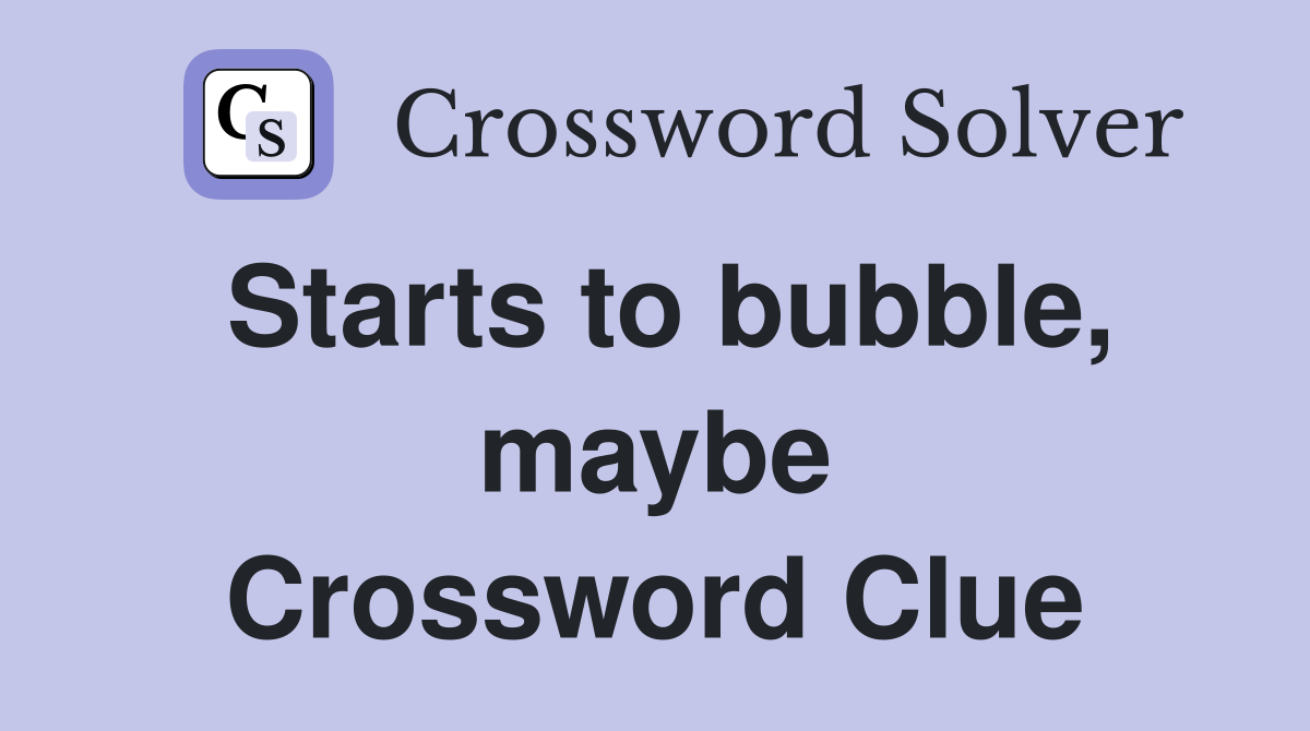Starts to bubble, maybe Crossword Clue