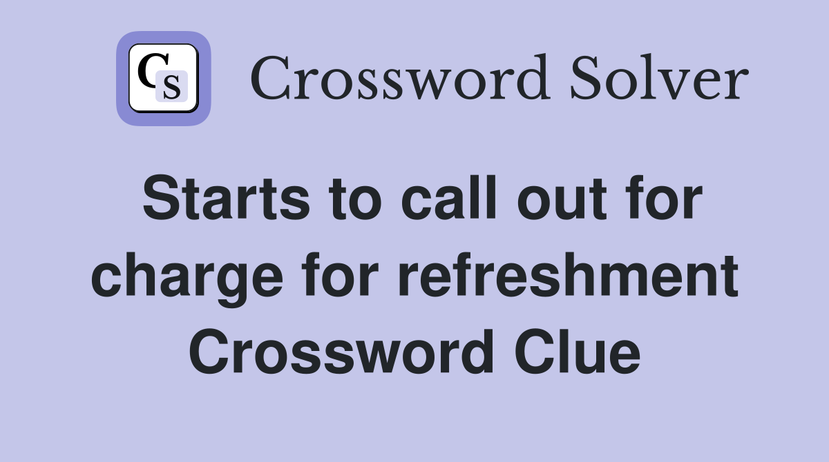 Starts to call out for charge for refreshment Crossword Clue