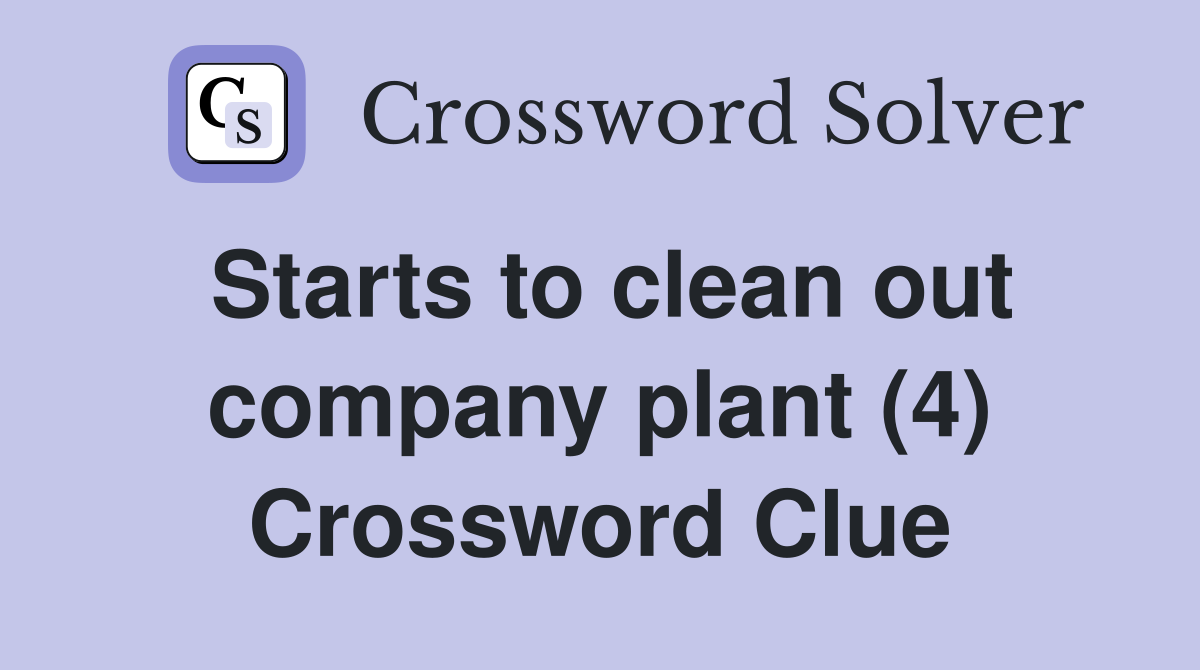 Starts to clean out company plant (4) Crossword Clue