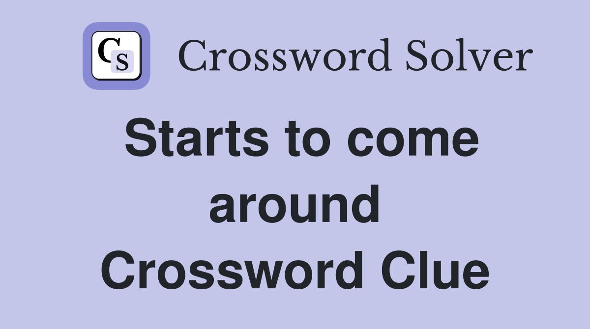 Starts to come around Crossword Clue