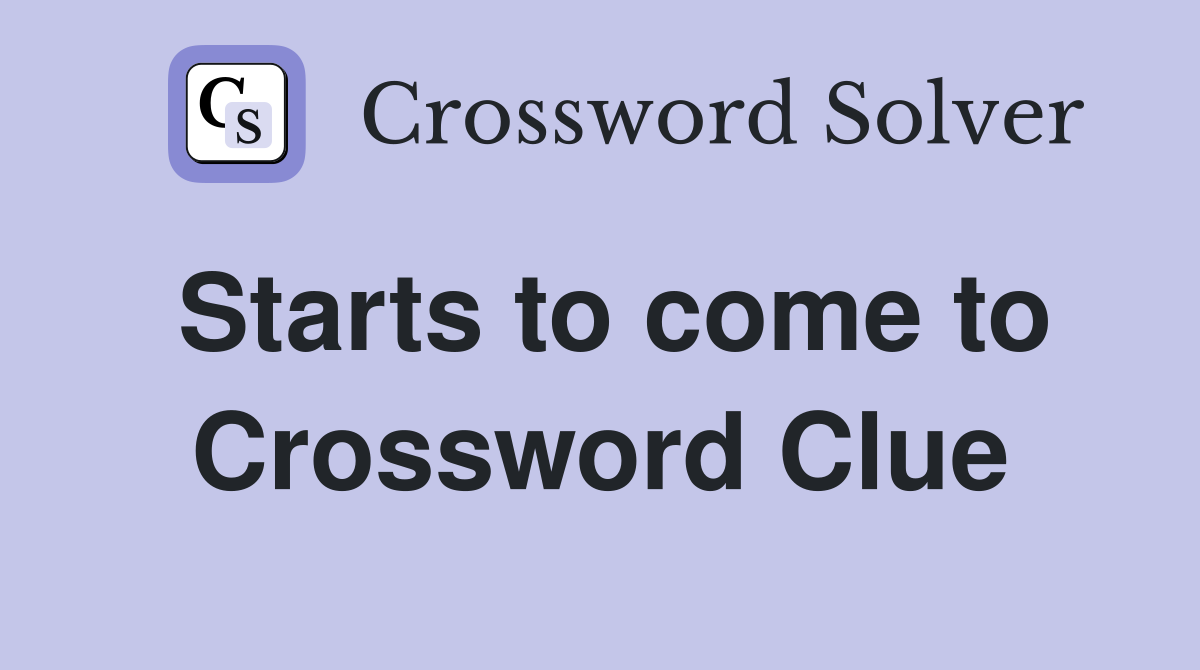 Starts to come to Crossword Clue