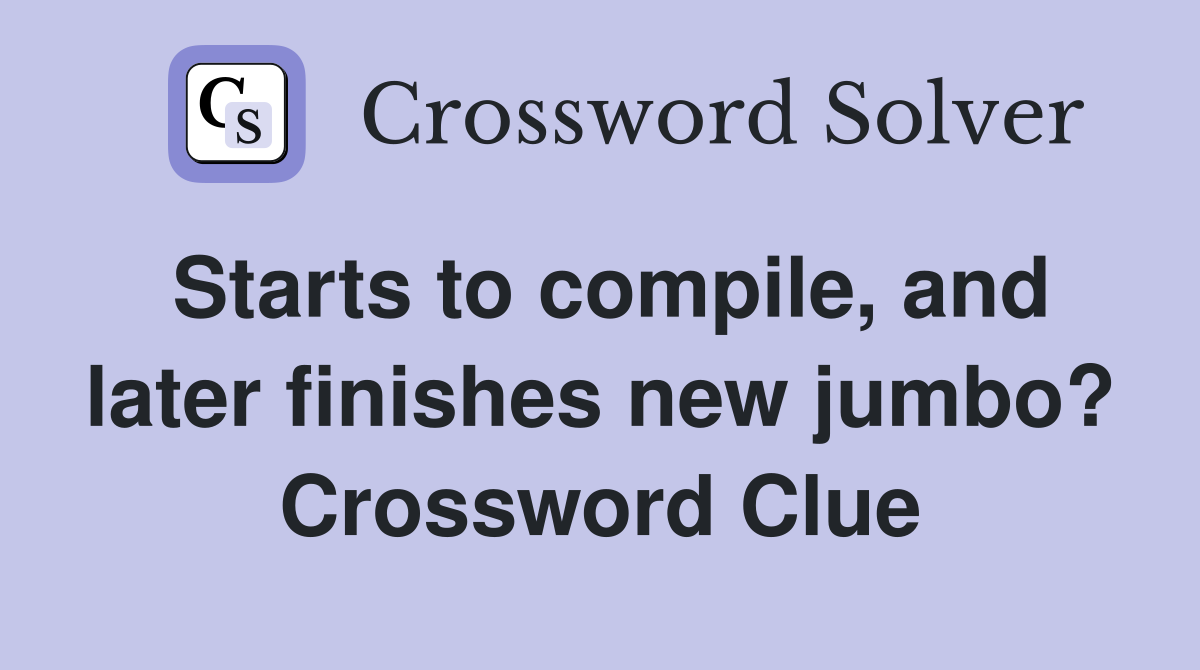Starts to compile, and later finishes new jumbo? Crossword Clue