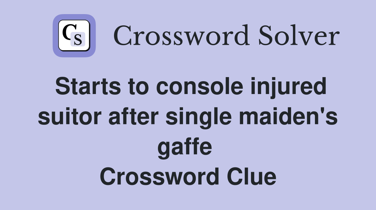 Starts to console injured suitor after single maiden's gaffe  Crossword Clue