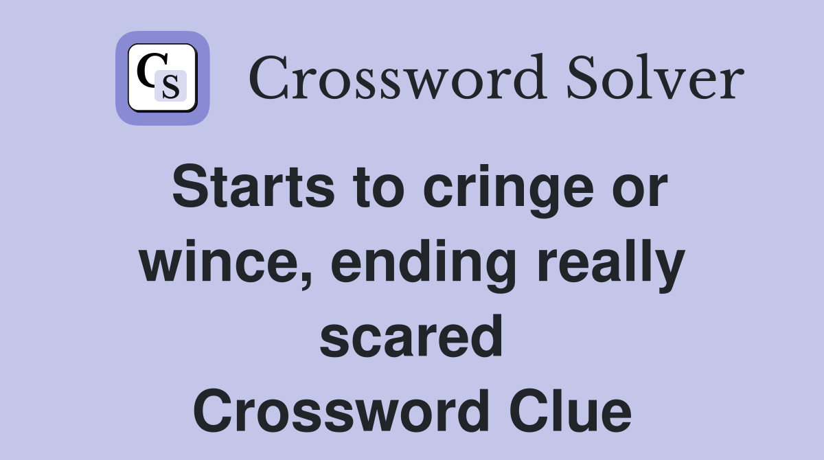 Starts to cringe or wince, ending really scared Crossword Clue