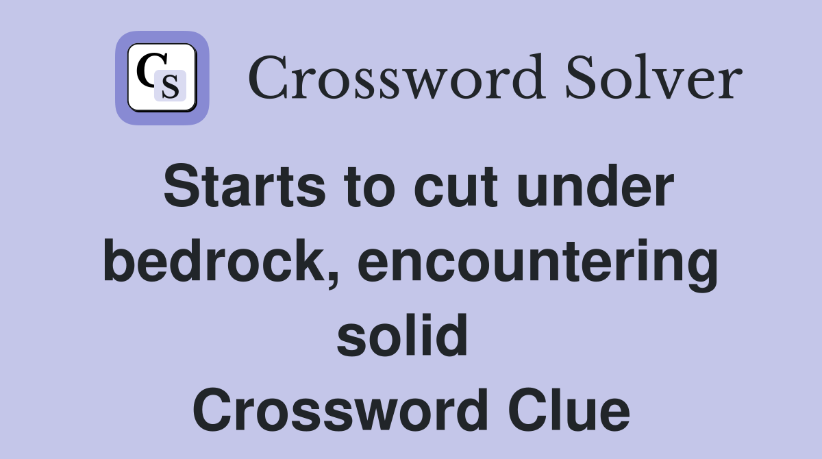 Starts to cut under bedrock, encountering solid  Crossword Clue