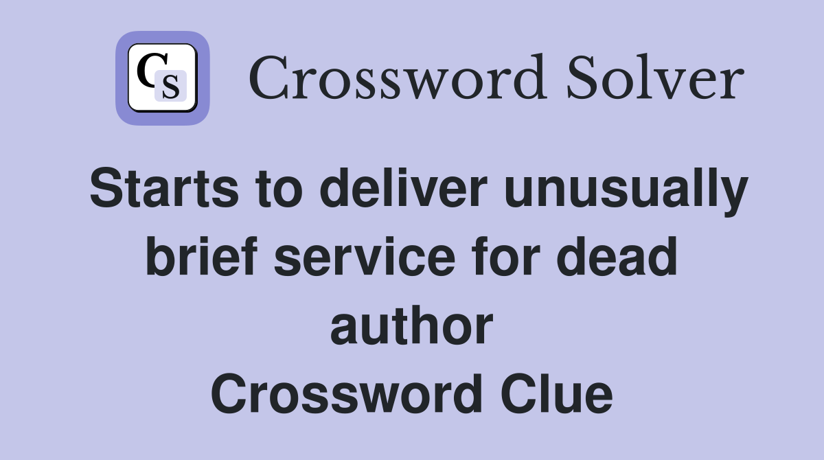 Starts to deliver unusually brief service for dead author Crossword Clue