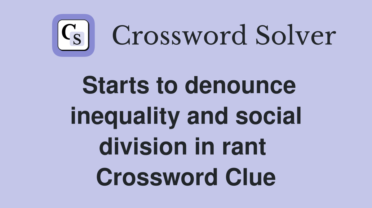 Starts to denounce inequality and social division in rant  Crossword Clue