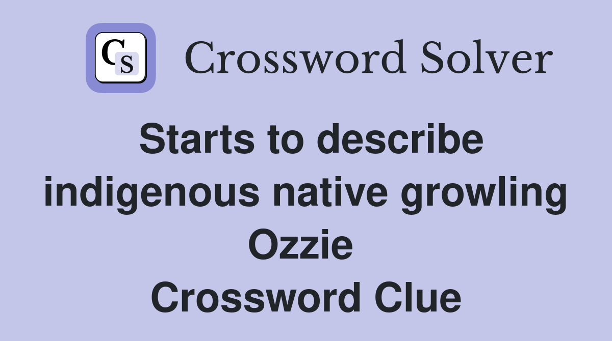 Starts to describe indigenous native growling Ozzie  Crossword Clue