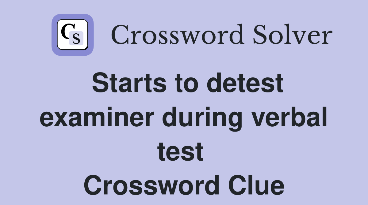 Starts to detest examiner during verbal test  Crossword Clue