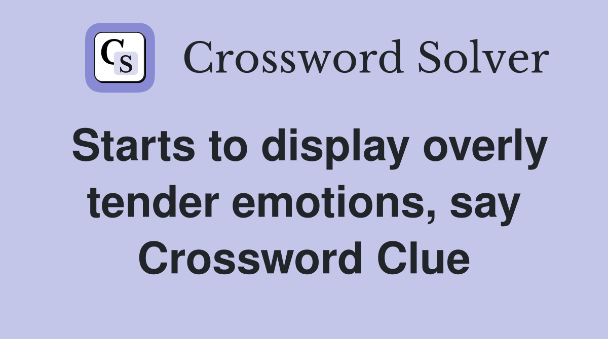 Starts to display overly tender emotions, say Crossword Clue