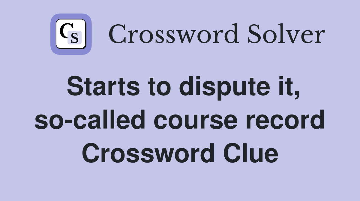 Starts to dispute it, so-called course record Crossword Clue