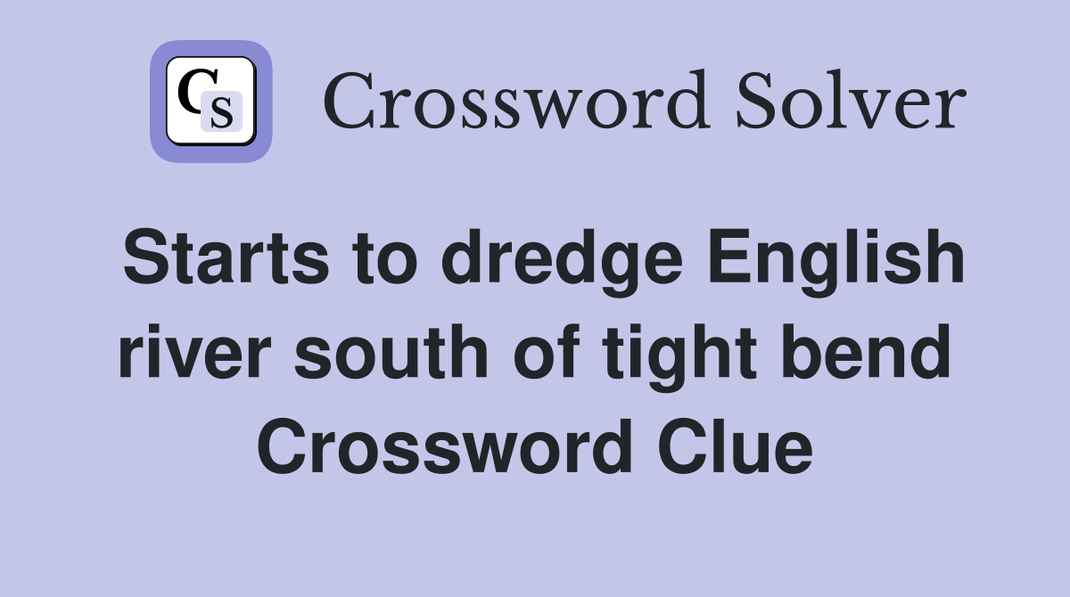 Starts to dredge English river south of tight bend Crossword Clue
