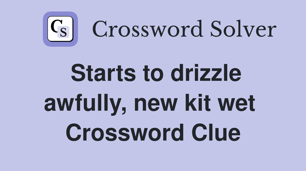 Starts to drizzle awfully, new kit wet  Crossword Clue