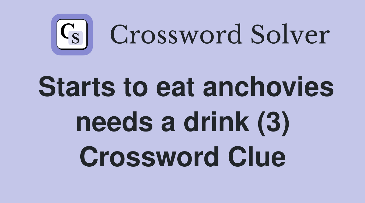 Starts to eat anchovies needs a drink (3) Crossword Clue