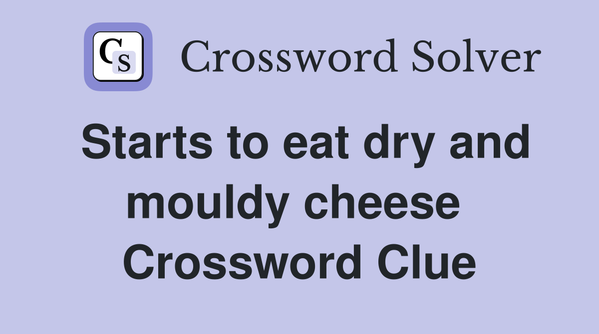 Starts to eat dry and mouldy cheese  Crossword Clue