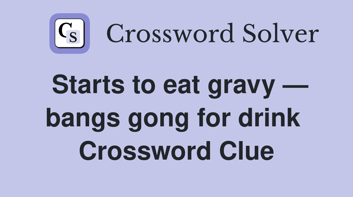Starts to eat gravy — bangs gong for drink  Crossword Clue