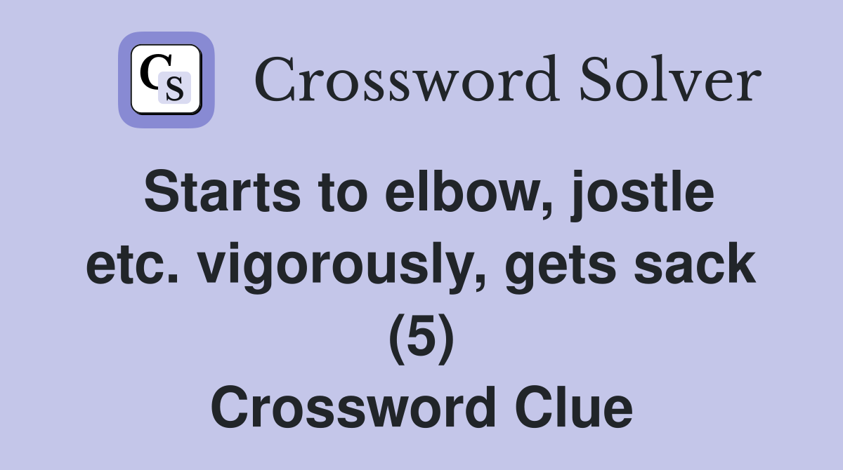 Starts to elbow, jostle etc. vigorously, gets sack (5) Crossword Clue