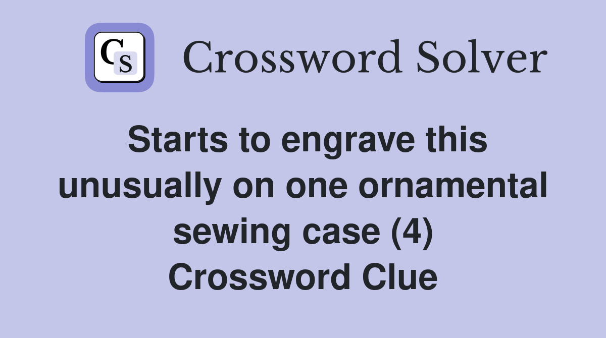 Starts to engrave this unusually on one ornamental sewing case (4) Crossword Clue