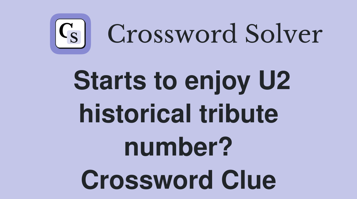 Starts to enjoy U2 historical tribute number? Crossword Clue