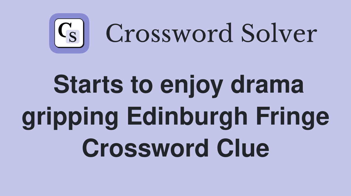 Starts to enjoy drama gripping Edinburgh Fringe Crossword Clue