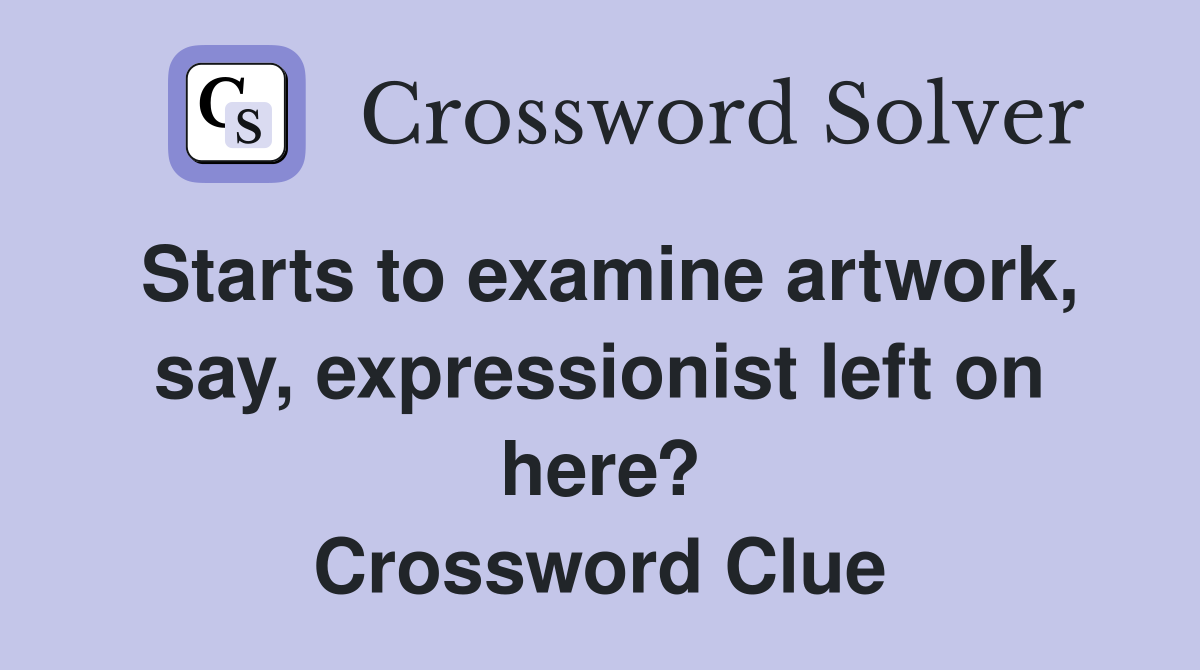 Starts to examine artwork, say, expressionist left on here? Crossword Clue