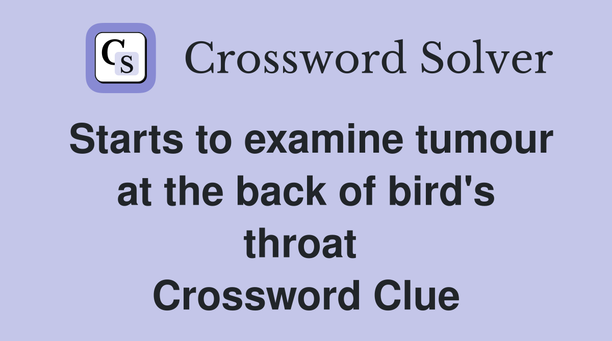 Starts to examine tumour at the back of bird's throat  Crossword Clue