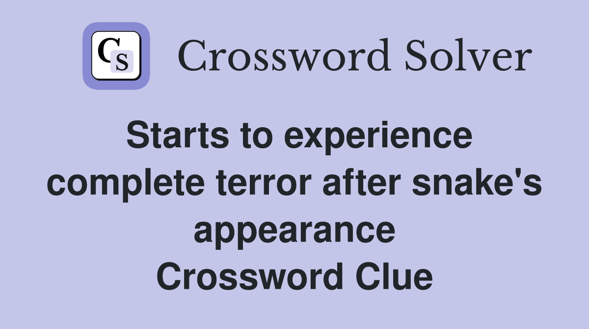 Starts to experience complete terror after snake's appearance Crossword Clue