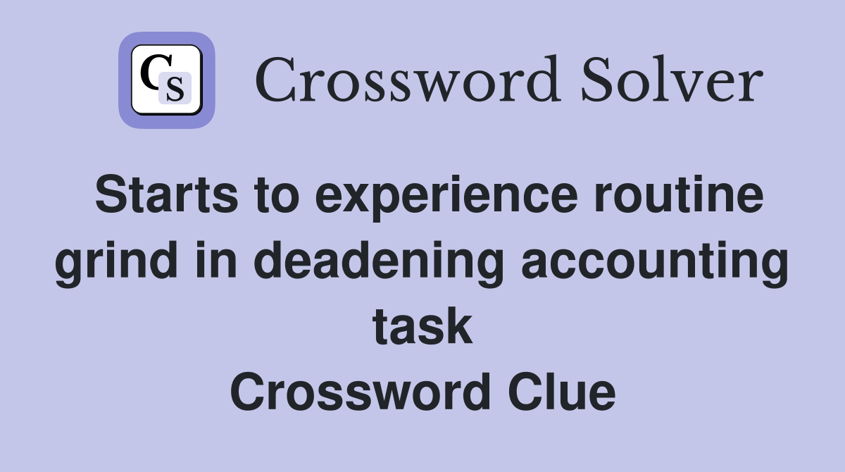 Starts to experience routine grind in deadening accounting task Crossword Clue