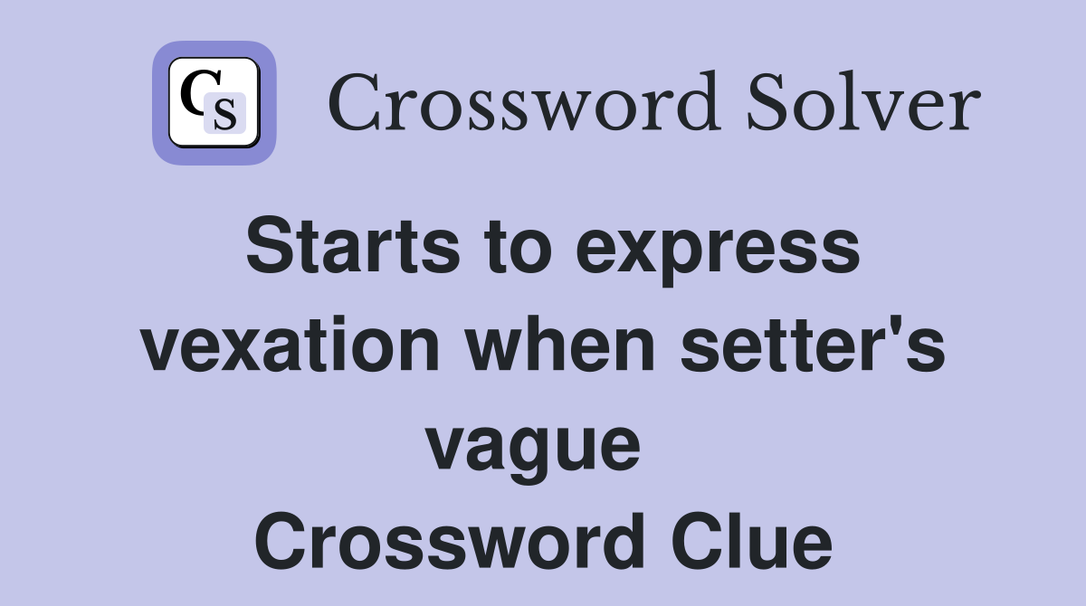Starts to express vexation when setter's vague  Crossword Clue