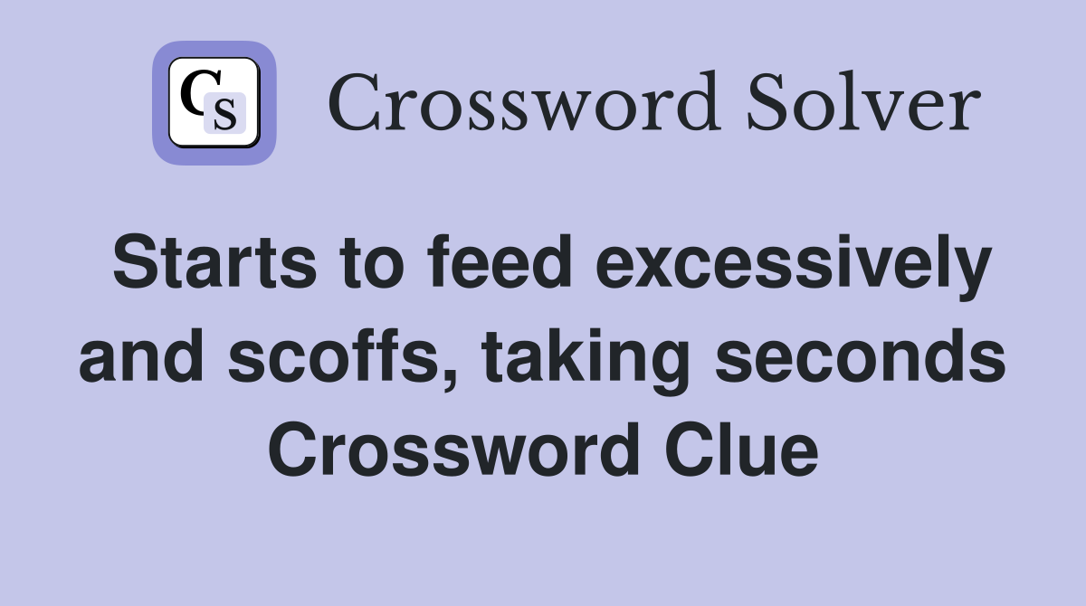 Starts to feed excessively and scoffs, taking seconds Crossword Clue