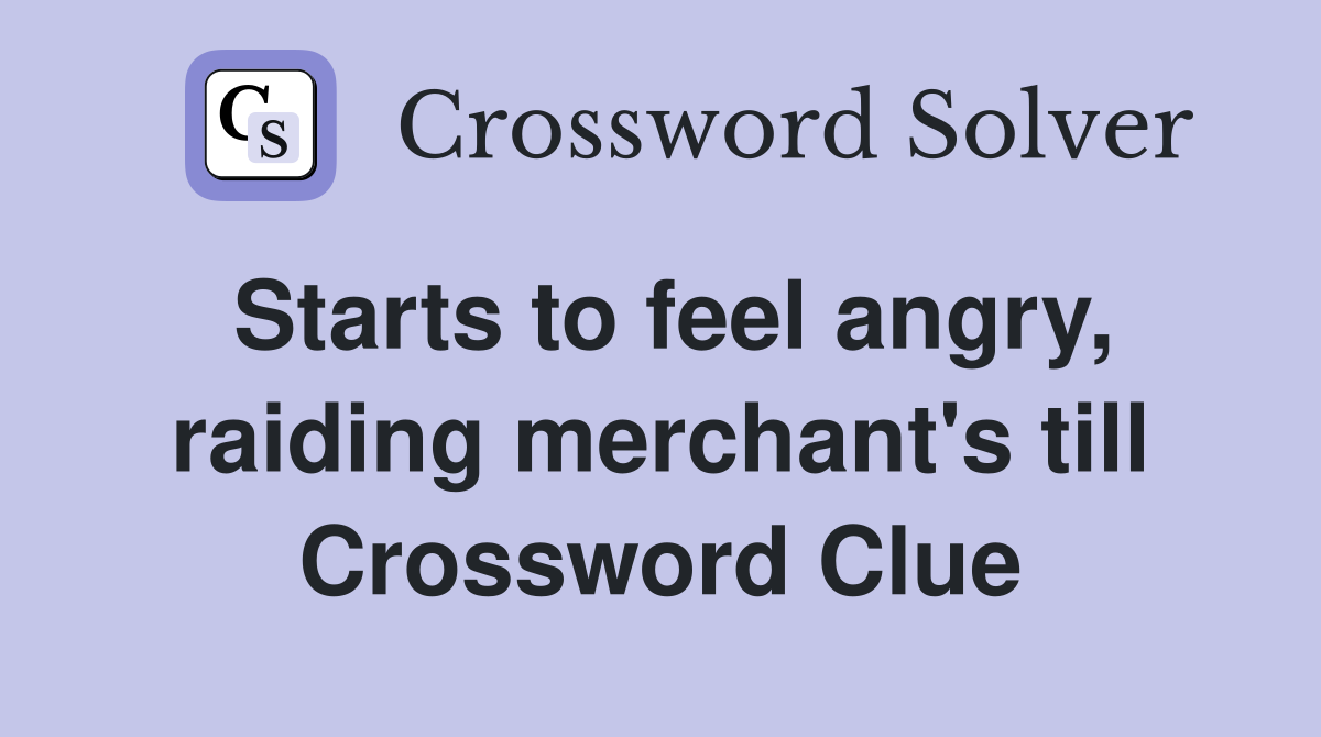 Starts to feel angry, raiding merchant's till Crossword Clue