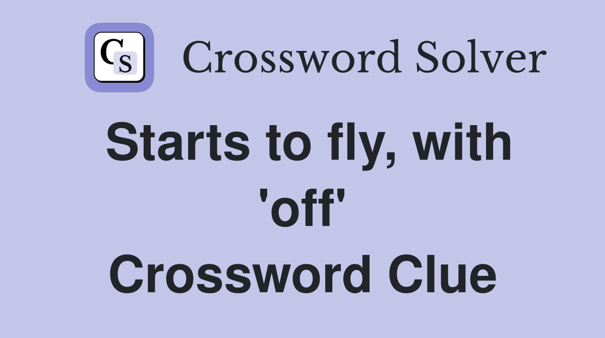 Starts to fly, with 'off' Crossword Clue