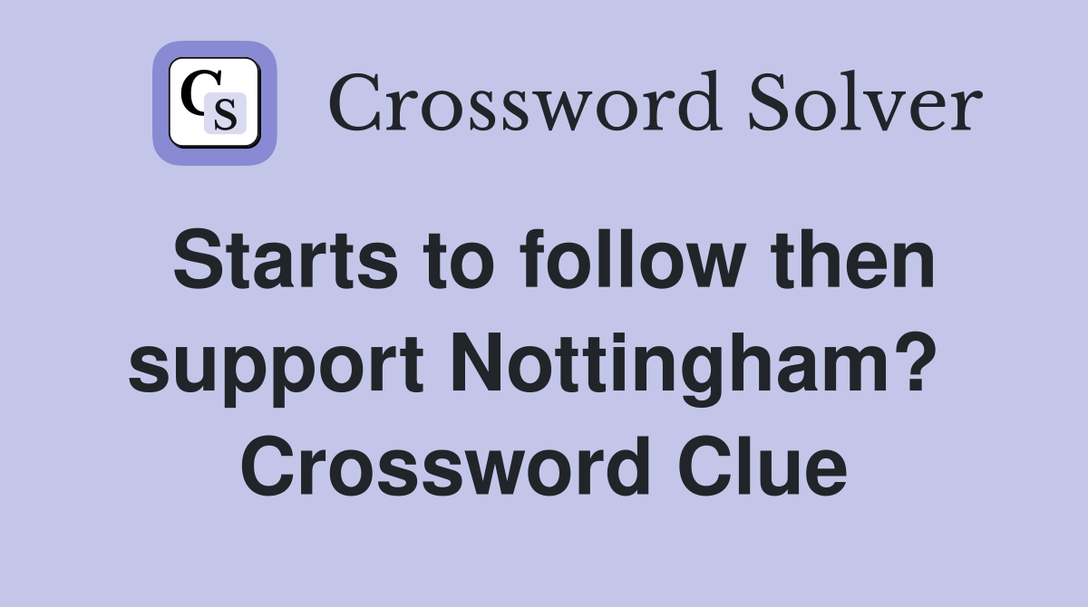 Starts to follow then support Nottingham?  Crossword Clue