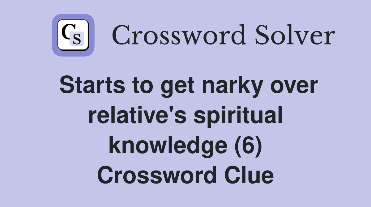 Starts to get narky over relative's spiritual knowledge (6) Crossword Clue