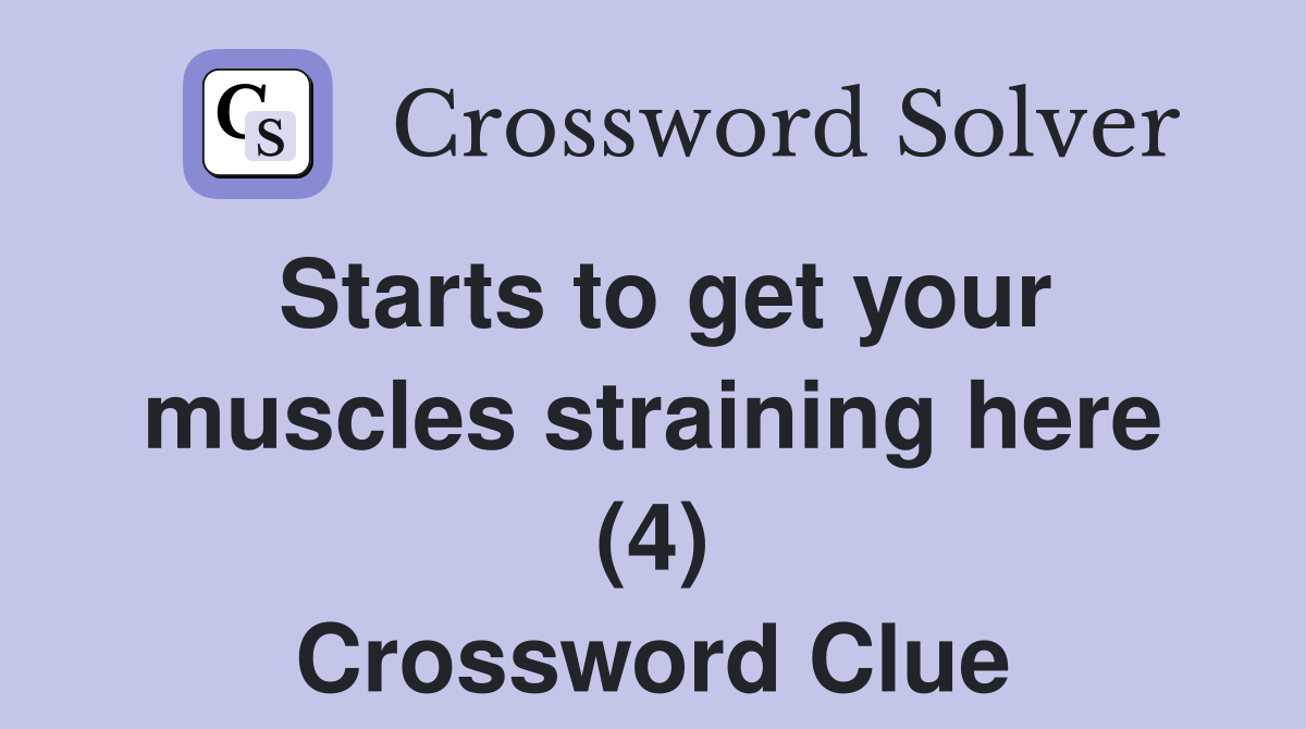Starts to get your muscles straining here (4) Crossword Clue