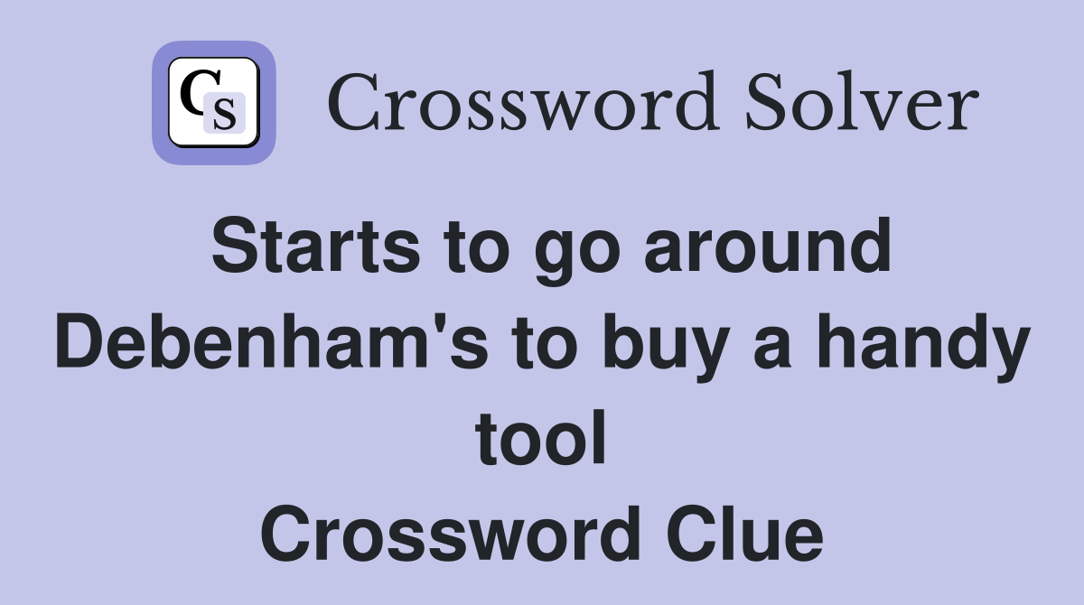 Starts to go around Debenham's to buy a handy tool Crossword Clue