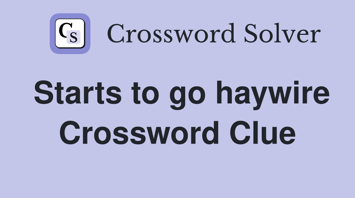 Starts to go haywire Crossword Clue