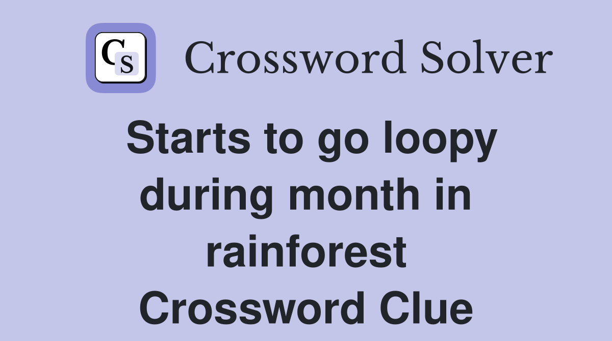Starts to go loopy during month in rainforest Crossword Clue