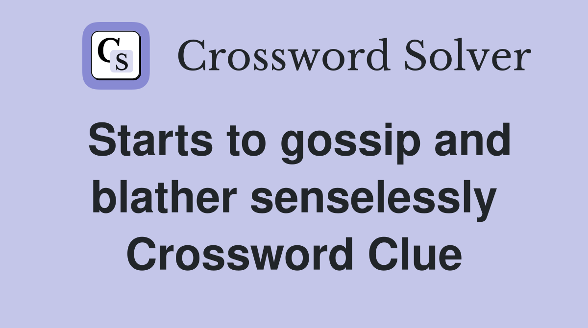 Starts to gossip and blather senselessly Crossword Clue