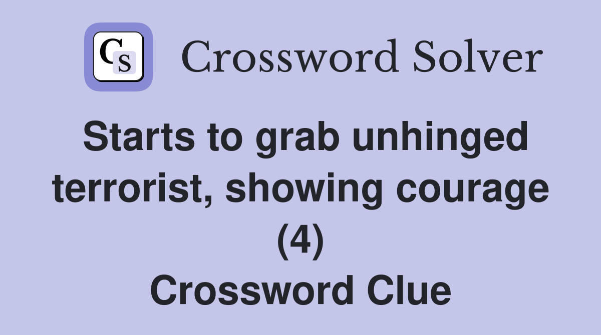 Starts to grab unhinged terrorist, showing courage (4) Crossword Clue