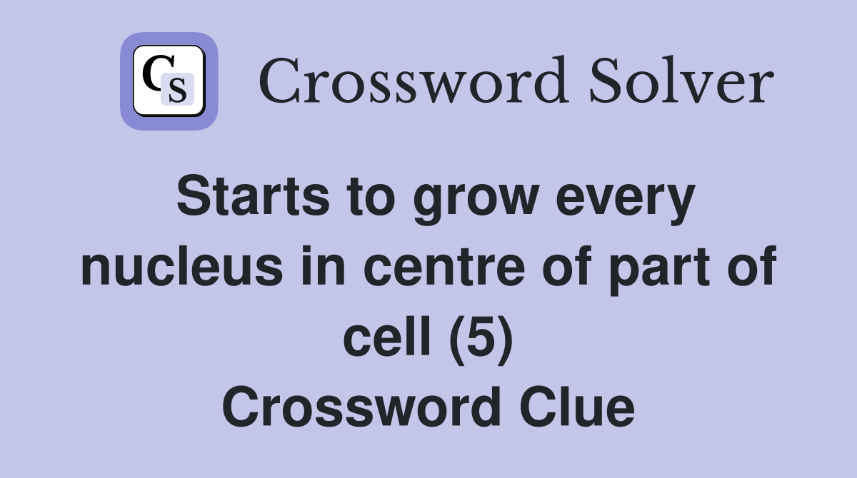 Starts to grow every nucleus in centre of part of cell (5) Crossword Clue