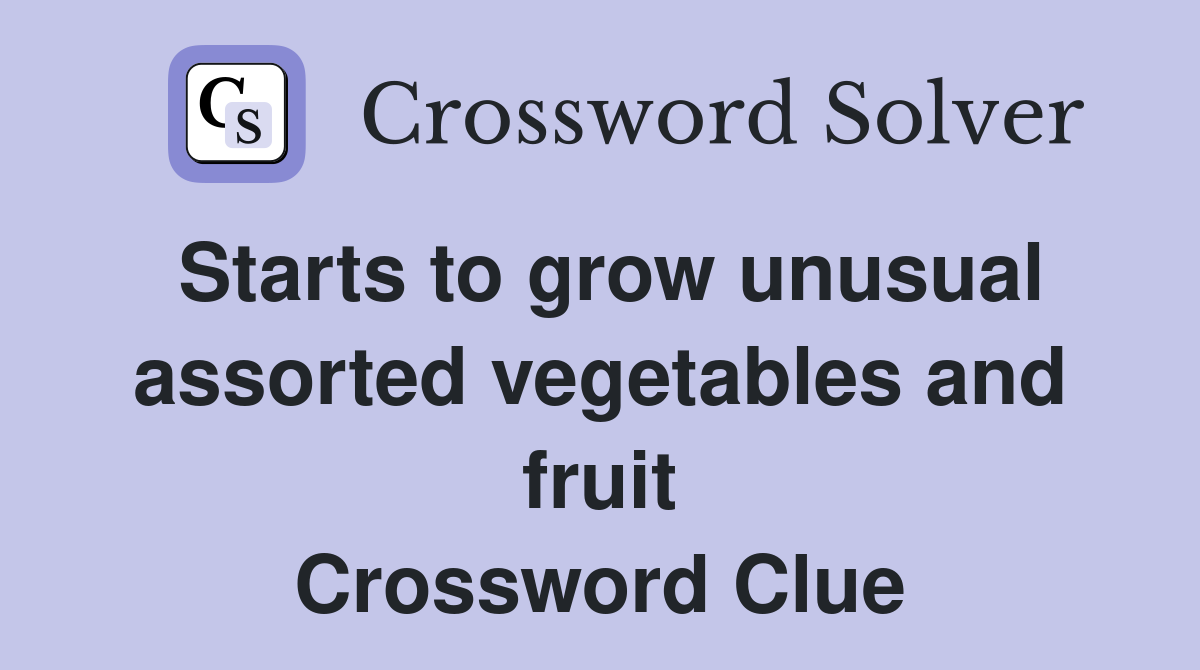 Starts to grow unusual assorted vegetables and fruit Crossword Clue