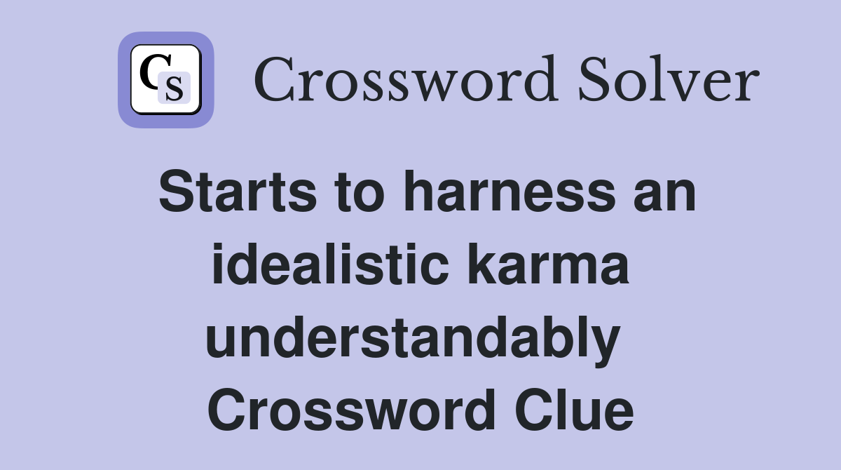 Starts to harness an idealistic karma understandably  Crossword Clue