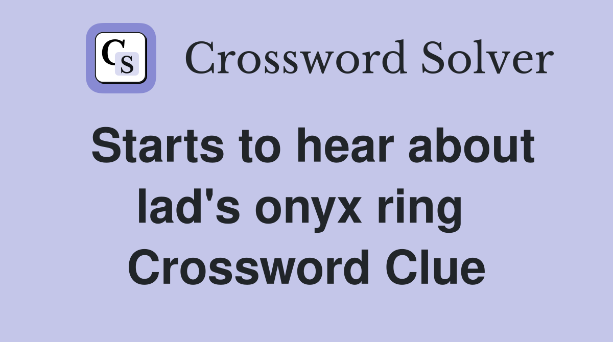 Starts to hear about lad's onyx ring  Crossword Clue