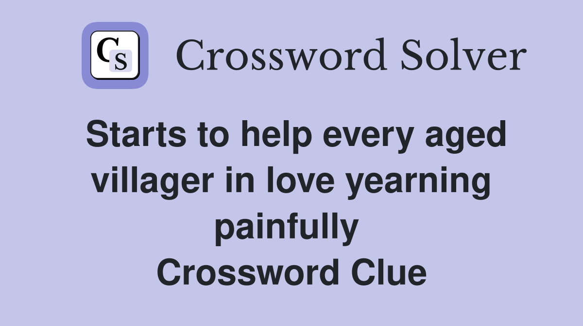 Starts to help every aged villager in love yearning painfully  Crossword Clue