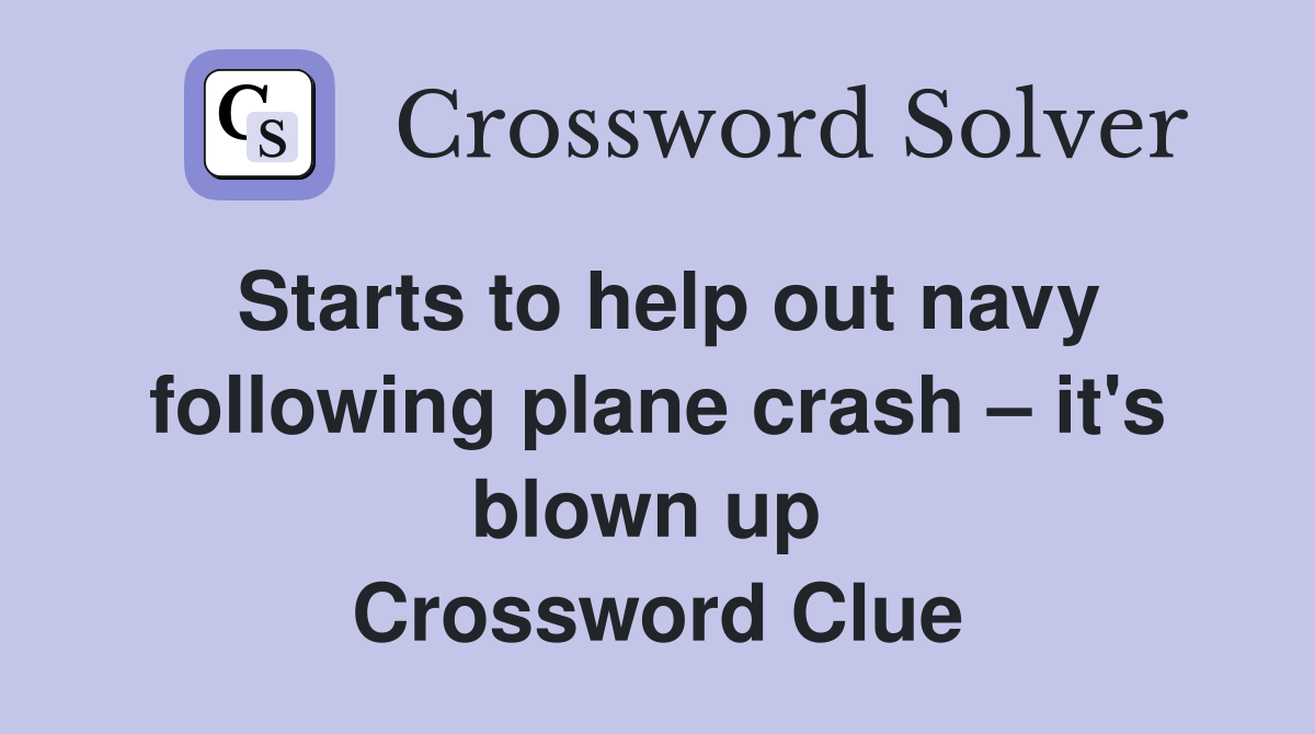 Starts to help out navy following plane crash – it's blown up  Crossword Clue