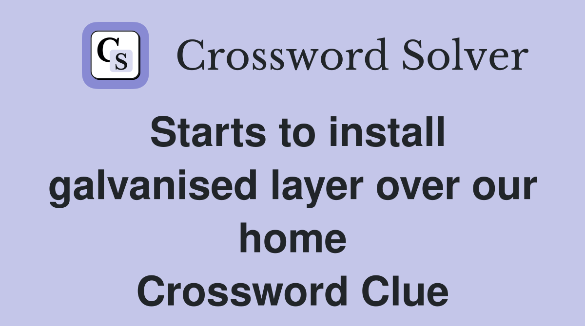 Starts to install galvanised layer over our home Crossword Clue